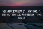 我们把线索串起来了：黑料不打烊、黑料网、黑料入口从背景脉络，把信息补全